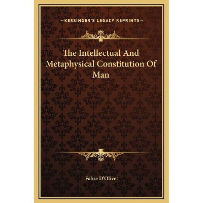 The Intellectual And Metaphysical Constitution Of Man - by  Fabre D'Olivet (Hardcover)