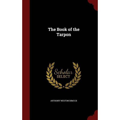 The Book of the Tarpon - by  Anthony Weston Dimock (Hardcover)