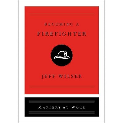 Becoming a Firefighter - (Masters at Work) by  Jeff Wilser (Hardcover)