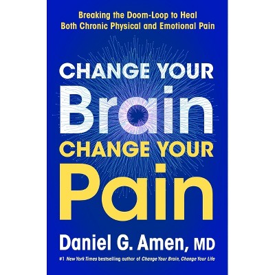 Change Your Brain, Change Your Pain - by  Daniel G Amen (Hardcover)