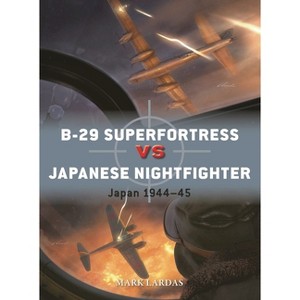 B-29 Superfortress Vs Japanese Nightfighter - (Duel) by  Mark Lardas (Paperback) - 1 of 1
