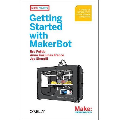 Getting Started with Makerbot - by  Bre Pettis & Anna Kaziunas France & Jay Shergill (Paperback)