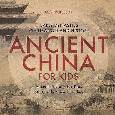 Ancient China for Kids - Early Dynasties, Civilization and History Ancient History for Kids 6th Grade Social Studies - by  Baby Professor (Paperback)