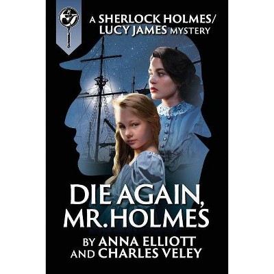 Die Again, Mr. Holmes - (Sherlock Holmes and Lucy James Mysteries) by  Anna Elliott & Charles Veley (Paperback)