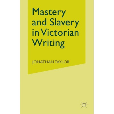Mastery and Slavery in Victorian Writing - by  J Taylor (Paperback)