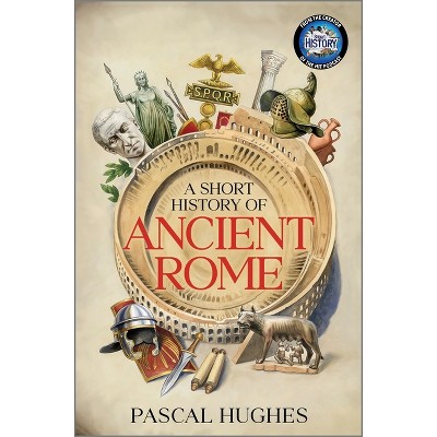 A Short History of Ancient Rome - by  Pascal Hughes (Hardcover)