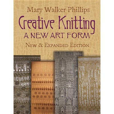 Creative Knitting - (Dover Knitting, Crochet, Tatting, Lace) by  Mary Walker Phillips (Paperback)