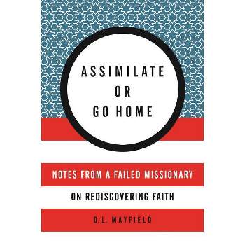 Assimilate or Go Home - by  D L Mayfield (Paperback)