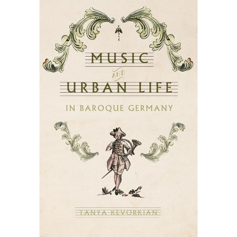 Music and Urban Life in Baroque Germany - (Studies in Early Modern German History) by  Tanya Kevorkian (Hardcover) - image 1 of 1