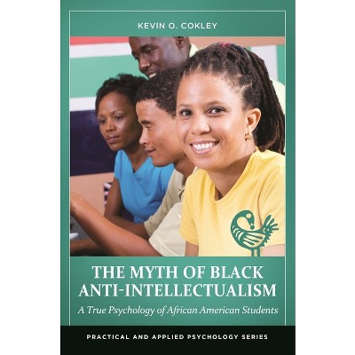 The Myth of Black Anti-Intellectualism - (Practical and Applied Psychology) by  Kevin Cokley (Hardcover)