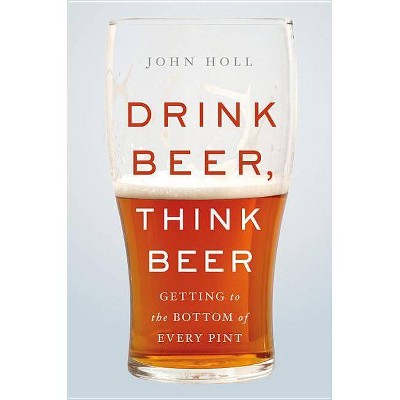 Drink Beer, Think Beer - by  John Holl (Hardcover)