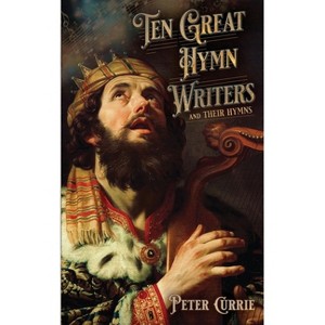 Ten Great Hymn Writers and Their Hymns - by  Peter Currie (Paperback) - 1 of 1