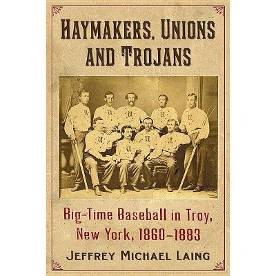 The Haymakers, Unions and Trojans of Troy, New York - by  Jeffrey Michael Laing (Paperback)