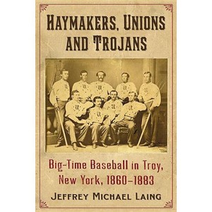 The Haymakers, Unions and Trojans of Troy, New York - by  Jeffrey Michael Laing (Paperback) - 1 of 1