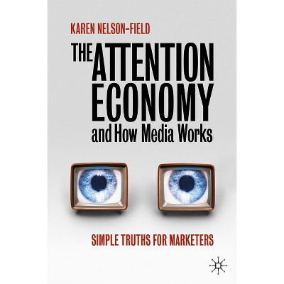 The Attention Economy and How Media Works - by  Karen Nelson-Field (Hardcover)