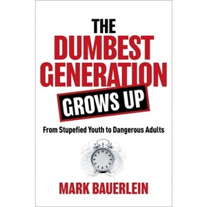 The Dumbest Generation Grows Up - by  Mark Bauerlein (Hardcover) - 1 of 1