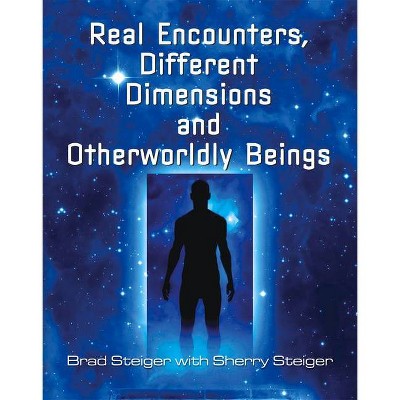 Real Encounters, Different Dimensions and Otherworldy Beings - (Real Unexplained! Collection) by  Brad Steiger & Sherry Hansen Steiger (Paperback)