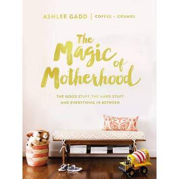 Magic of Motherhood : The Good Stuff, the Hard Stuff, and Everything in Between (Hardcover) - by Ashlee Gadd