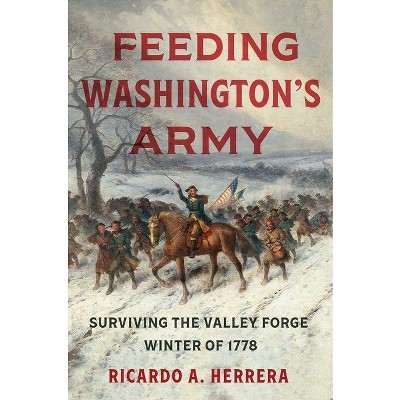 Feeding Washington's Army - by  Ricardo A Herrera (Hardcover)