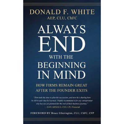 Always End with the Beginning in Mind - by  Donald F White (Hardcover)