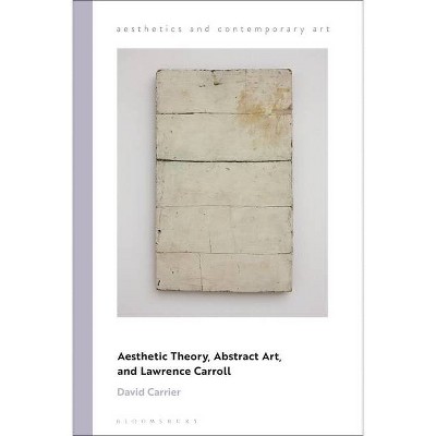 Aesthetic Theory, Abstract Art, and Lawrence Carroll - (Aesthetics and Contemporary Art) by  David Carrier (Paperback)