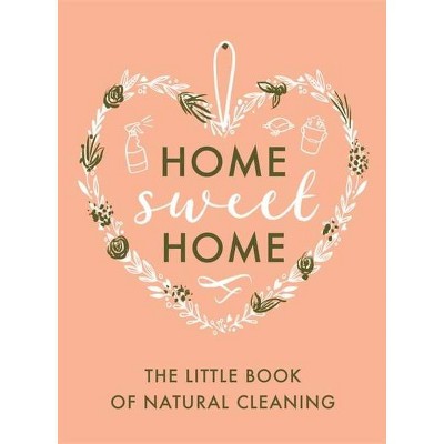 The Little Book of Natural Cleaning - (Home Sweet Home) by  Little Brown Book Group Uk (Hardcover)