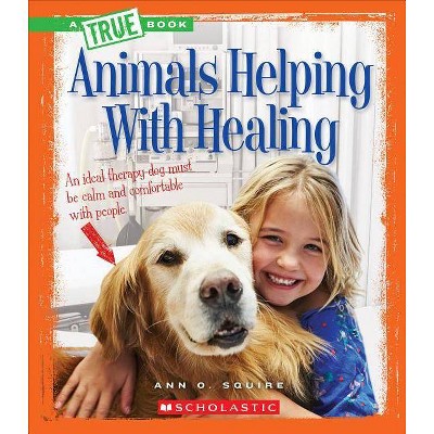 Animals Helping with Healing (a True Book: Animal Helpers) - (A True Book: Animal Helpers) by  Ann O Squire (Paperback)