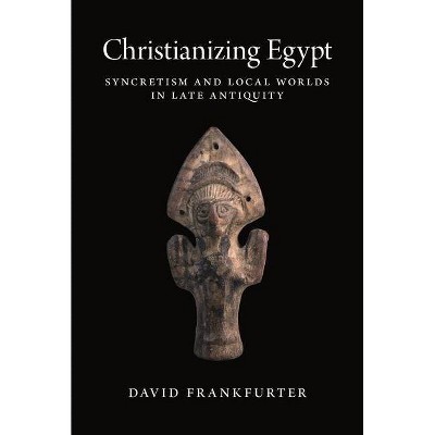 Christianizing Egypt - (Martin Classical Lectures) by  David Frankfurter (Paperback)