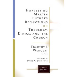 Harvesting Martin Luther's Reflections on Theology, Ethics, and the Church - (Lutheran Quarterly Books) by  Timothy J Wengert (Paperback) - 1 of 1