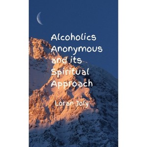 Alcoholics Anonymous and its Spiritual Approach - by  Loran Joly (Hardcover) - 1 of 1
