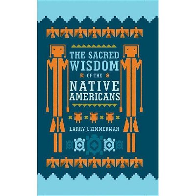 The Sacred Wisdom of the Native Americans - by  Larry J Zimmerman (Hardcover)