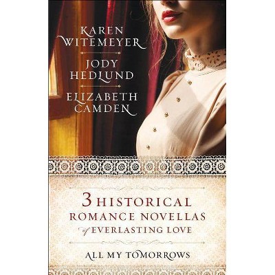 All My Tomorrows - by  Karen Witemeyer & Jody Hedlund & Elizabeth Camden (Paperback)