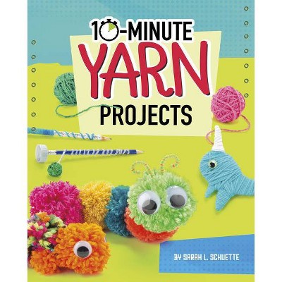 10-Minute Yarn Projects - (10-Minute Makers) by  Sarah L Schuette (Hardcover)