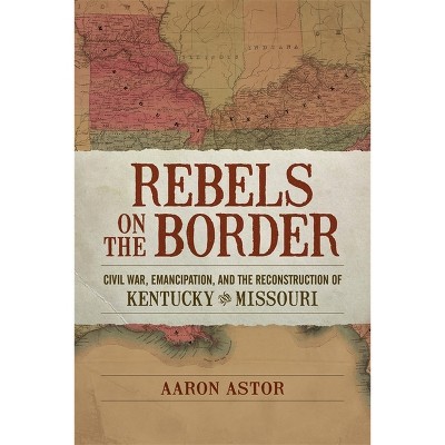 Rebels on the Border - (Conflicting Worlds: New Dimensions of the American Civil War) by Aaron Astor
