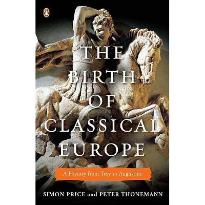 The Birth of Classical Europe - (Penguin History of Europe) by  Simon Price & Peter Thonemann (Paperback)