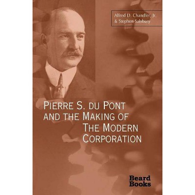 Pierre S. Du Pont and the Making of the Modern Corporation - by  Alfred DuPont Chandler & Stephen Salsbury (Paperback)