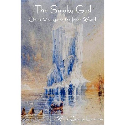 The Smoky God Or, a Voyage to the Inner World - by  George Willis Emerson (Paperback)