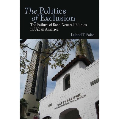 The Politics of Exclusion - by  Leland T Saito (Paperback)