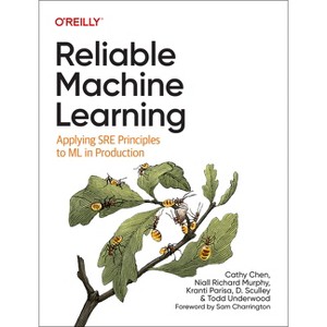 Reliable Machine Learning - by  Cathy Chen & Niall Richard Murphy & Kranti Parisa & D Sculley & Todd Underwood (Paperback) - 1 of 1