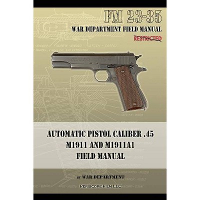 Automatic Pistol Caliber .45 M1911 and M1911A1 Field Manual - by  War Department (Paperback)