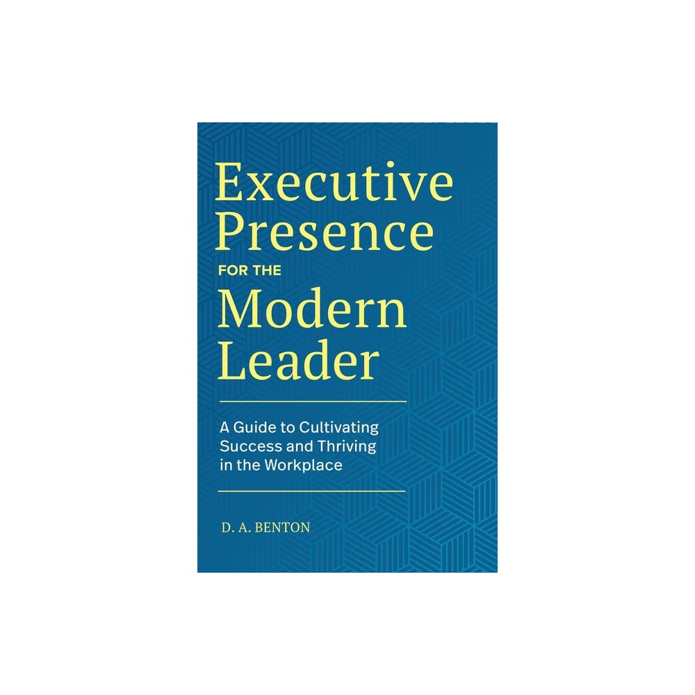 Executive Presence for the Modern Leader - by D A Benton (Hardcover)