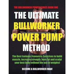 The Ultimate Bullworker Power Pump Method - (Paperback) - 1 of 1