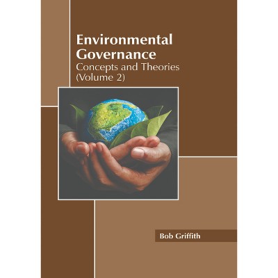 Environmental Governance: Concepts and Theories (Volume 2) - by  Bob Griffith (Hardcover)