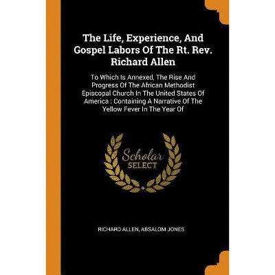 The Life, Experience, And Gospel Labors Of The Rt. Rev. Richard Allen - by  Richard Allen & Absalom Jones (Paperback)