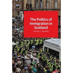 The Politics of Immigration in Scotland - by  Aubrey Westfall (Paperback) - 1 of 1