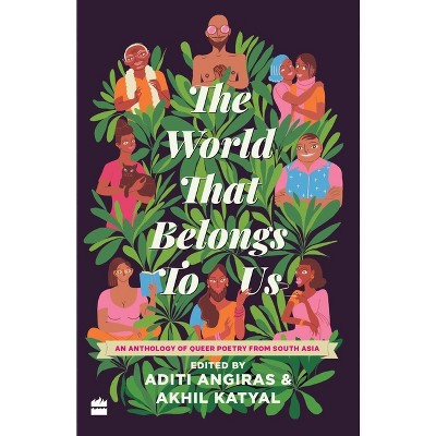 The World That Belongs to Us: An Anthology of Queer Poetry from South Asia - by  Aditi Angiras & Akhil Katyal (Hardcover)