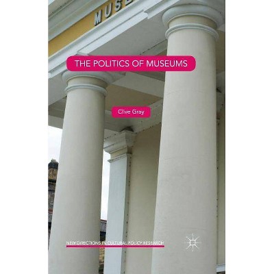 The Politics of Museums - (New Directions in Cultural Policy Research) by  Clive Gray (Paperback)