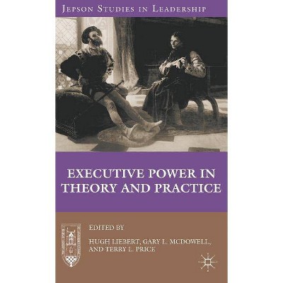 Executive Power in Theory and Practice - (Jepson Studies in Leadership) by  H Liebert & G McDowell & Terry L Price (Hardcover)