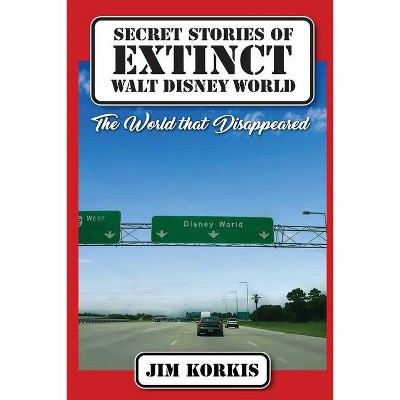 Secret Stories of Extinct Walt Disney World - by  Jim Korkis (Paperback)