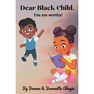 Dear Black Child - You Are Worthy ! - by  Jeanne Abayie & Jeannette Abayie (Paperback) - 1 of 1